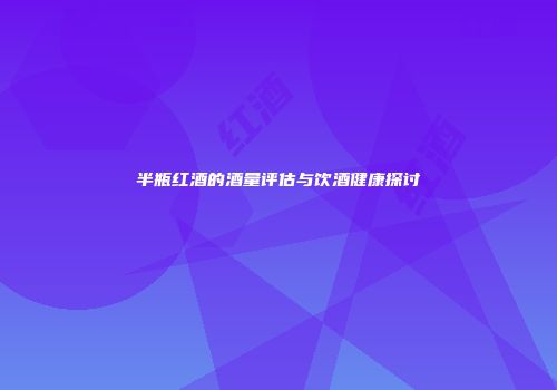 半瓶红酒的酒量评估与饮酒健康探讨