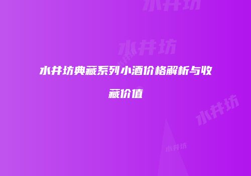 水井坊典藏系列小酒价格解析与收藏价值
