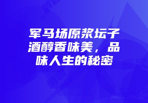 军马场原浆坛子酒醇香味美，品味人生的秘密
