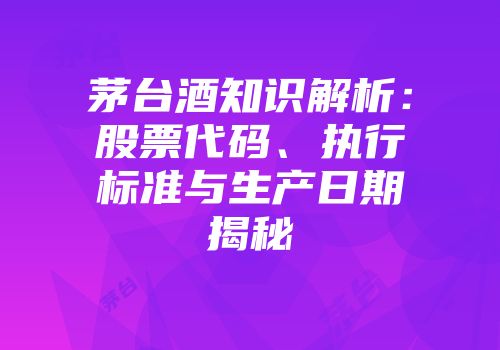 茅台酒知识解析：股票代码、执行标准与生产日期揭秘