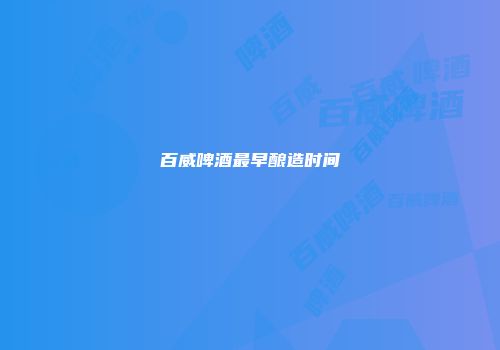 百威啤酒最早酿造时间
