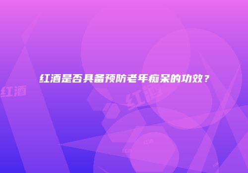 红酒是否具备预防老年痴呆的功效？