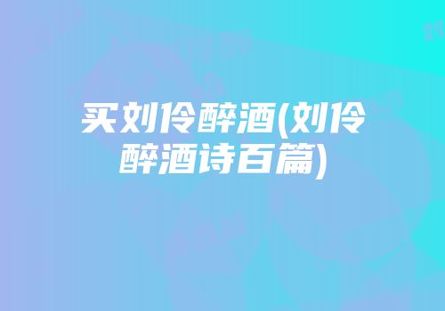 买刘伶醉酒(刘伶醉酒诗百篇)