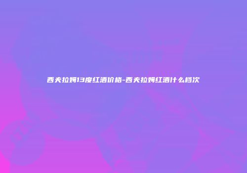 西夫拉姆13度红酒价格-西夫拉姆红酒什么档次