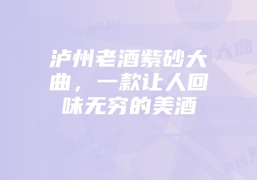 泸州老酒紫砂大曲，一款让人回味无穷的美酒