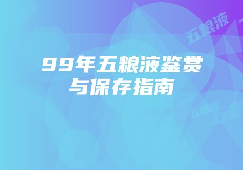 99年五粮液鉴赏与保存指南
