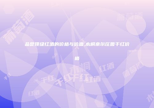 品尝顶级红酒的价格与价值,木桐奈尔庄园干红价格
