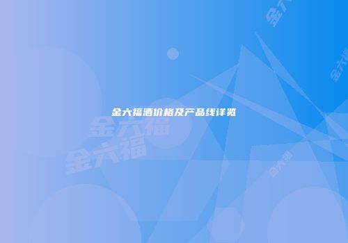 金六福酒价格及产品线详览
