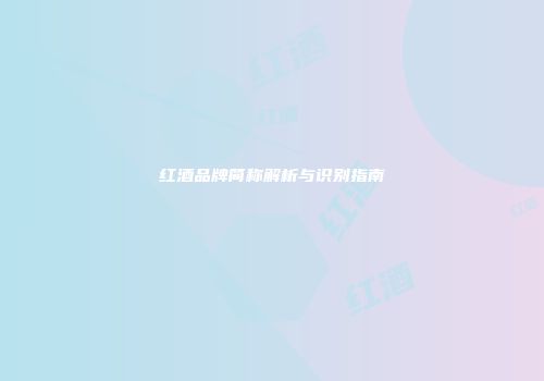 红酒品牌简称解析与识别指南
