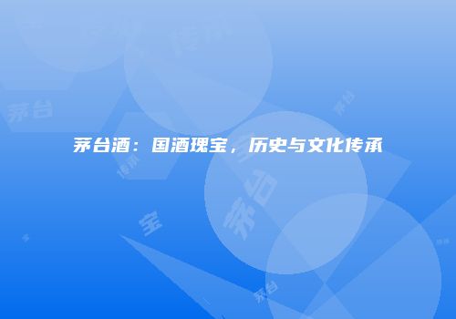 茅台酒：国酒瑰宝，历史与文化传承