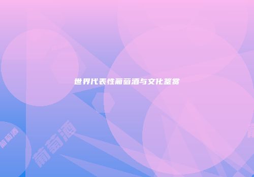 世界代表性葡萄酒与文化鉴赏