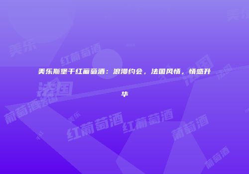 美乐斯堡干红葡萄酒：浪漫约会，法国风情，情感升华