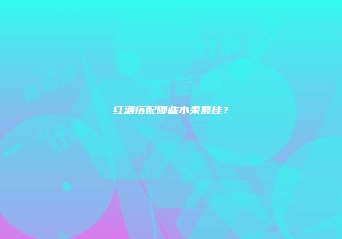 红酒搭配哪些水果最佳？