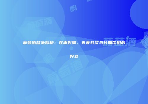 葡萄酒益处剖析：双重影响、夫妻共饮与长期饮用的好处
