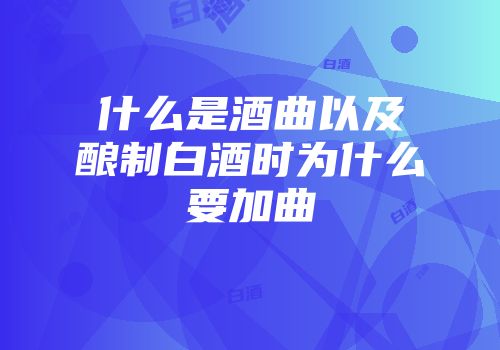 什么是酒曲以及酿制白酒时为什么要加曲