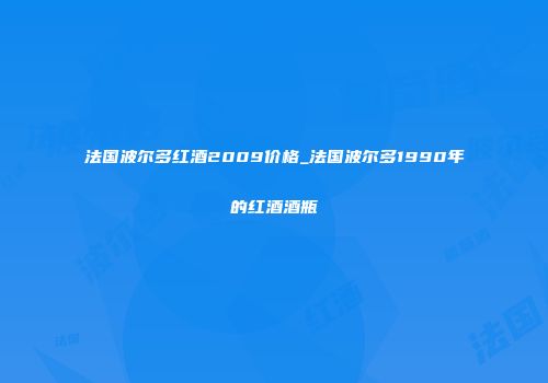 法国波尔多红酒2009价格_法国波尔多1990年的红酒酒瓶
