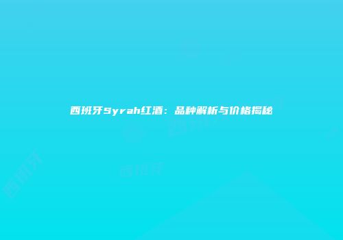 西班牙Syrah红酒：品种解析与价格揭秘