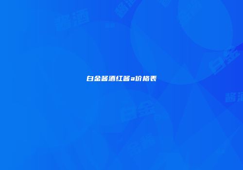 白金酱酒红酱a价格表