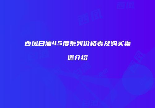 西凤白酒45度系列价格表及购买渠道介绍
