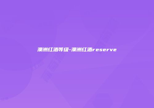 澳洲红酒等级-澳洲红酒reserve