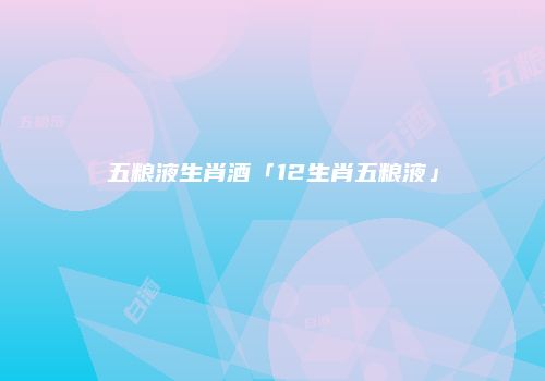 五粮液生肖酒「12生肖五粮液」
