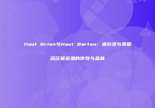 Haut Brion与Haut Barton：波尔多与美国名庄葡萄酒的传奇与品味