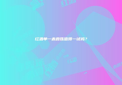 红酒单一赤霞珠值得一试吗？