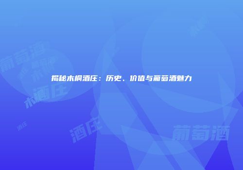 揭秘木桐酒庄：历史、价值与葡萄酒魅力