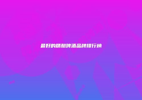 最好的精酿啤酒品牌排行榜