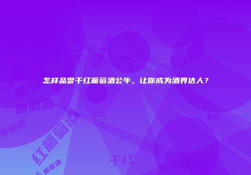 怎样品尝干红葡萄酒公牛，让你成为酒界达人？