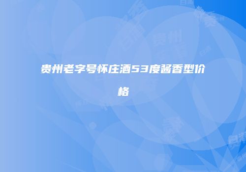 贵州老字号怀庄酒53度酱香型价格