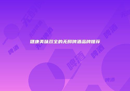 健康美味双全的无醇啤酒品牌推荐