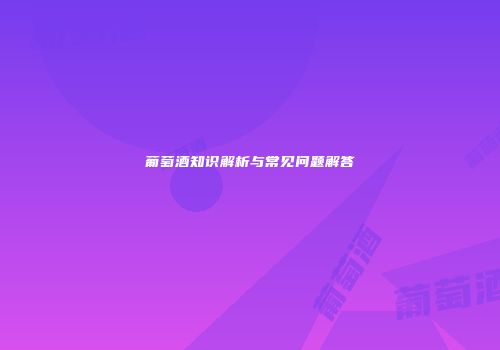 葡萄酒知识解析与常见问题解答
