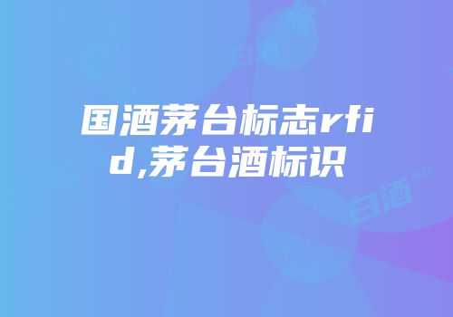国酒茅台标志rfid,茅台酒标识