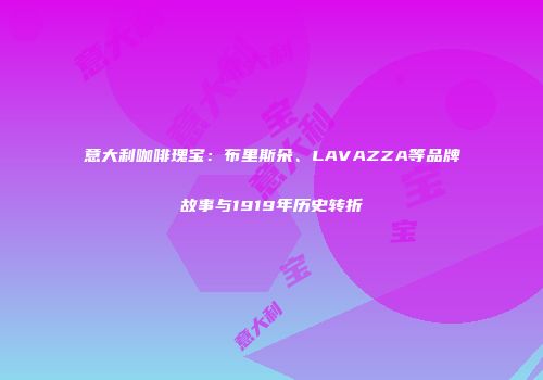 意大利咖啡瑰宝：布里斯朵、LAVAZZA等品牌故事与1919年历史转折