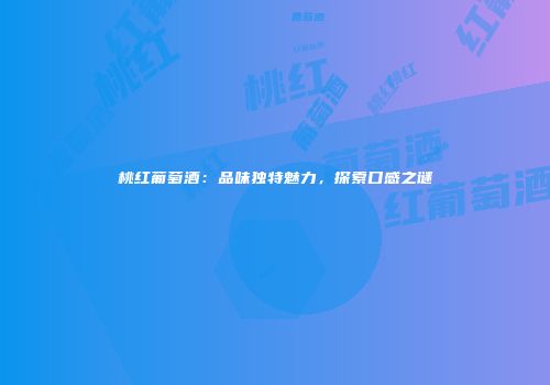 桃红葡萄酒：品味独特魅力，探索口感之谜