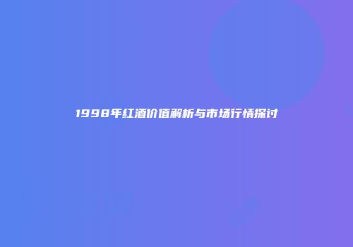 1998年红酒价值解析与市场行情探讨