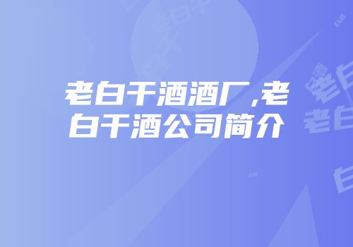 老白干酒酒厂,老白干酒公司简介