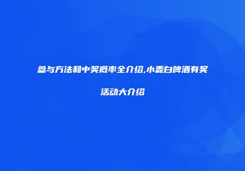 参与方法和中奖概率全介绍,小麦白啤酒有奖活动大介绍