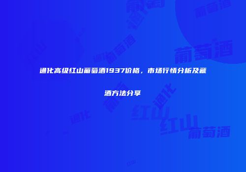 通化高级红山葡萄酒1937价格，市场行情分析及藏酒方法分享