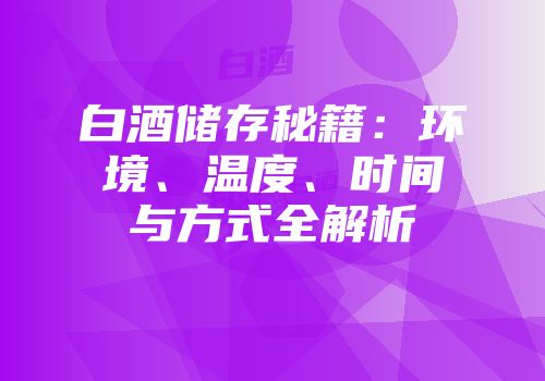 白酒储存秘籍：环境、温度、时间与方式全解析