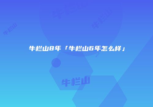 牛栏山8年「牛栏山6年怎么样」