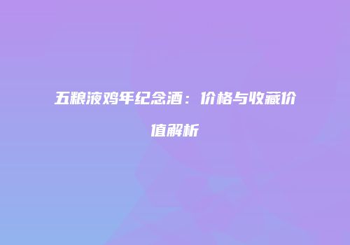 五粮液鸡年纪念酒：价格与收藏价值解析
