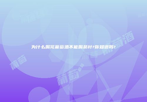 为什么喝完葡萄酒不能喝茶叶?你知道吗?