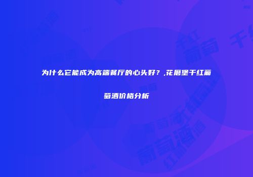 为什么它能成为高端餐厅的心头好？,花磨堡干红葡萄酒价格分析