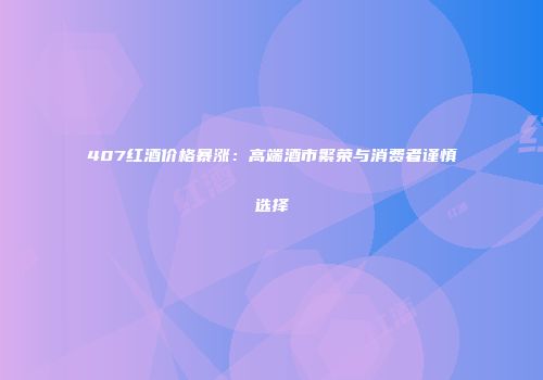 407红酒价格暴涨：高端酒市繁荣与消费者谨慎选择