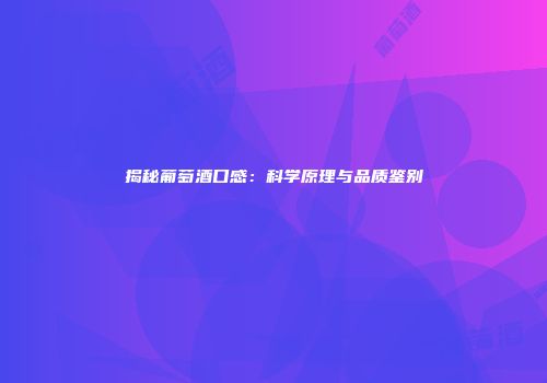 揭秘葡萄酒口感：科学原理与品质鉴别