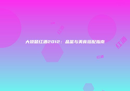 大袋鼠红酒2012：品鉴与美食搭配指南