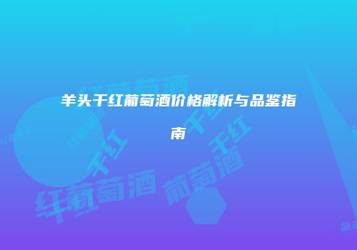 羊头干红葡萄酒价格解析与品鉴指南