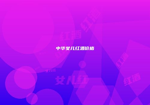 中华女儿红酒价格